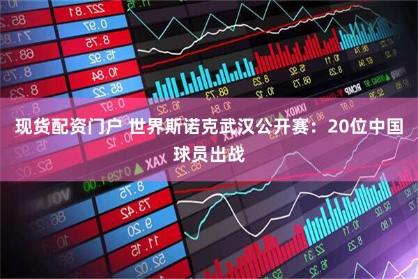 现货配资门户 世界斯诺克武汉公开赛：20位中国球员出战