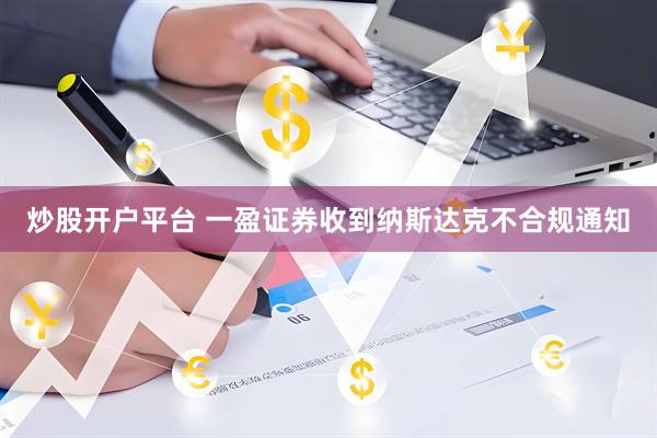 炒股开户平台 一盈证券收到纳斯达克不合规通知