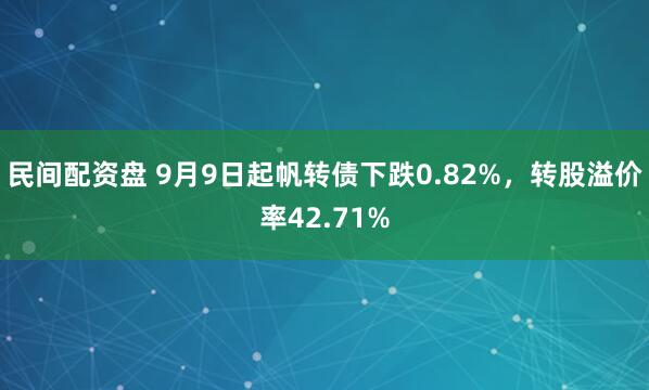 民间配资盘 9月9日起帆转债下跌0.82%，转股溢价率42.71%