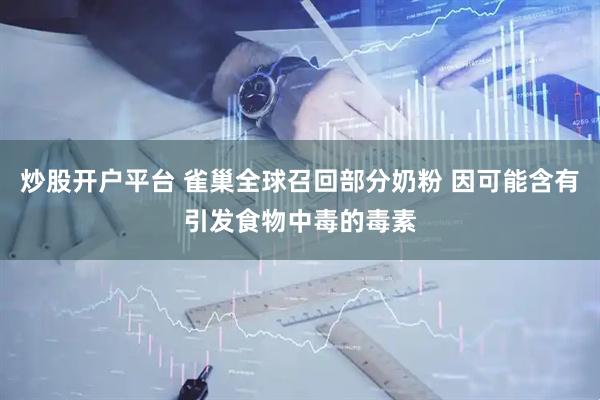 炒股开户平台 雀巢全球召回部分奶粉 因可能含有引发食物中毒的毒素