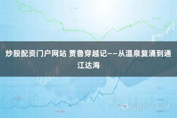 炒股配资门户网站 贾鲁穿越记——从温泉复涌到通江达海