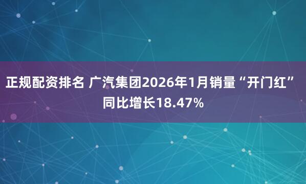 正规配资排名 广汽集团2026年1月销量“开门红” 同比增长18.47%