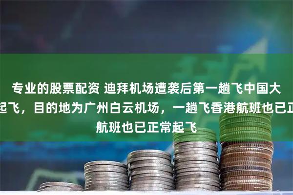 专业的股票配资 迪拜机场遭袭后第一趟飞中国大陆航班起飞，目的地为广州白云机场，一趟飞香港航班也已正常起飞