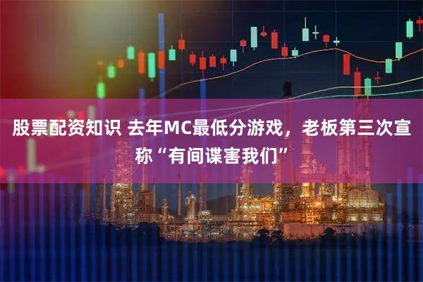 股票配资知识 去年MC最低分游戏，老板第三次宣称“有间谍害我们”