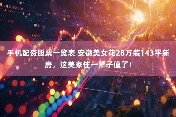 手机配资股票一览表 安徽美女花28万装143平新房，这美家住一辈子值了！