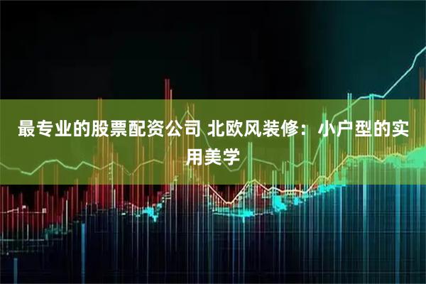 最专业的股票配资公司 北欧风装修:小户型的实用美学