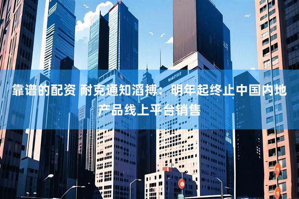 靠谱的配资 耐克通知滔搏：明年起终止中国内地产品线上平台销售