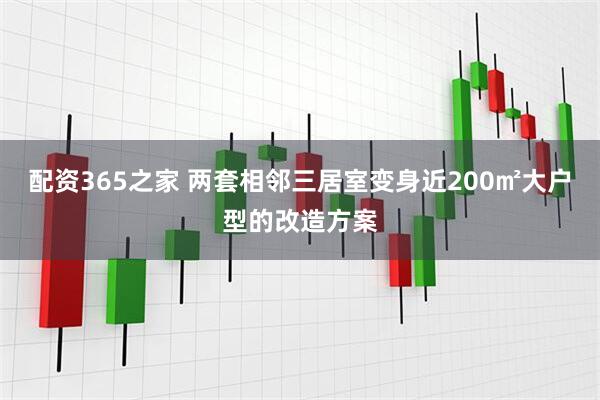 配资365之家 两套相邻三居室变身近200㎡大户型的改造方案